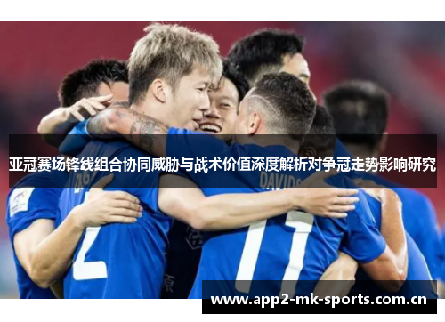 亚冠赛场锋线组合协同威胁与战术价值深度解析对争冠走势影响研究