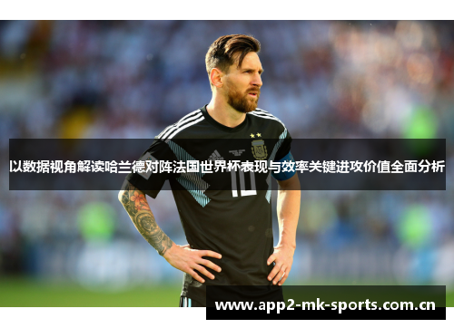 以数据视角解读哈兰德对阵法国世界杯表现与效率关键进攻价值全面分析